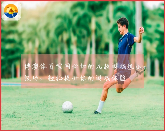 博澳体育官网必知的几款游戏玩法技巧，轻松提升你的游戏体验