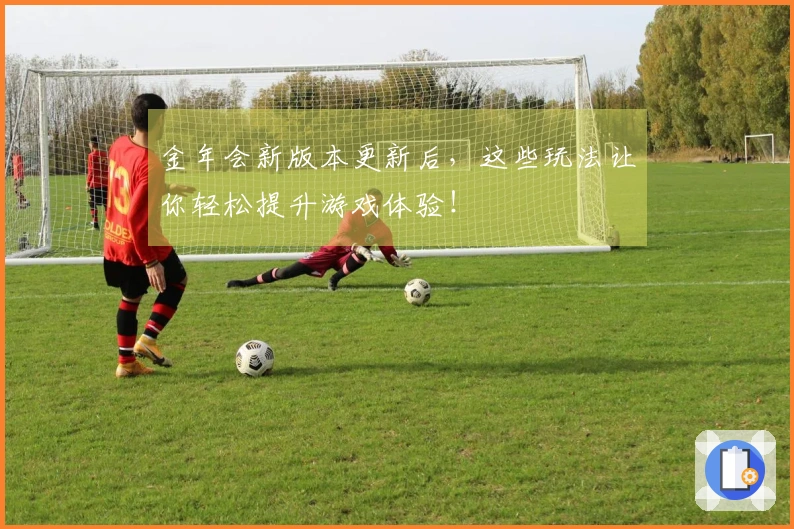 金年会新版本更新后，这些玩法让你轻松提升游戏体验！