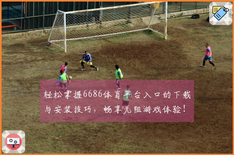 轻松掌握6686体育平台入口的下载与安装技巧，畅享无阻游戏体验！
