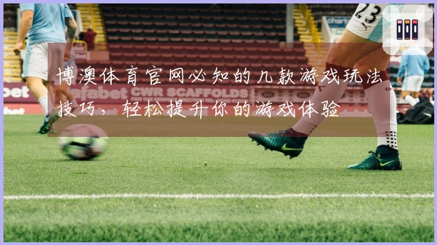 博澳体育官网必知的几款游戏玩法技巧，轻松提升你的游戏体验