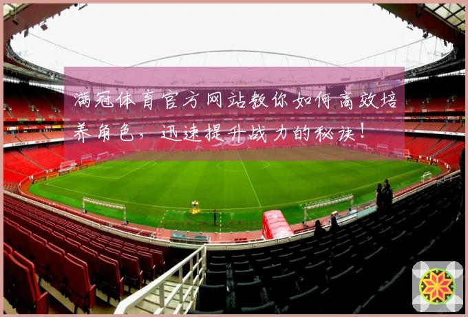 满冠体育官方网站教你如何高效培养角色，迅速提升战力的秘诀！