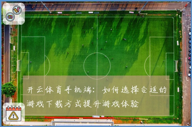 开云体育手机端：如何选择合适的游戏下载方式提升游戏体验