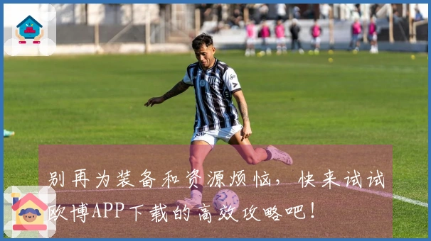 别再为装备和资源烦恼，快来试试欧博APP下载的高效攻略吧！