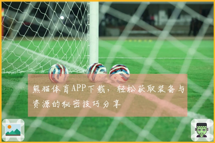 熊猫体育APP下载，轻松获取装备与资源的秘密技巧分享