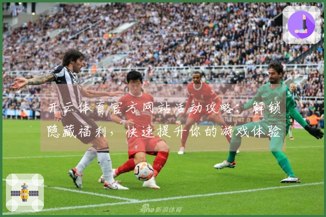 开云体育官方网站活动攻略：解锁隐藏福利，快速提升你的游戏体验！