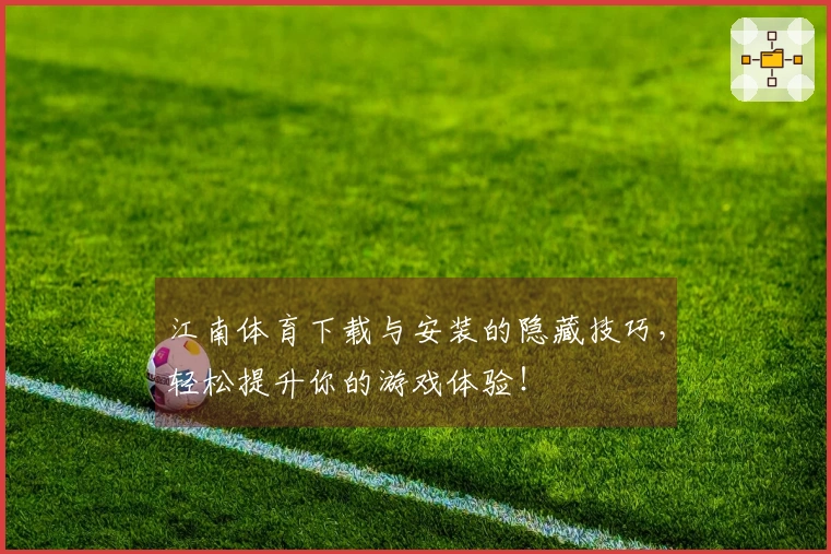 江南体育下载与安装的隐藏技巧，轻松提升你的游戏体验！
