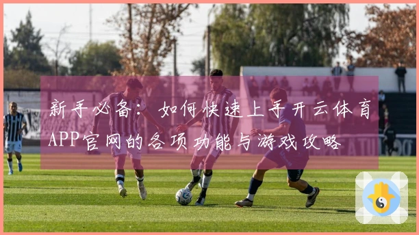 新手必备：如何快速上手开云体育APP官网的各项功能与游戏攻略