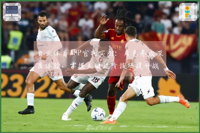 开云体育APP官网实测：角色养成深度体验，掌握关键进阶技巧提升战力