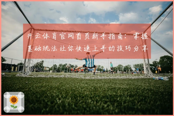 开云体育官网首页新手指南：掌握基础玩法让你快速上手的技巧分享